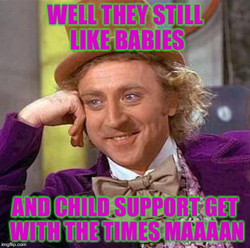 Creepy Condescending Wonka Meme | WELL THEY STILL LIKE BABIES AND CHILD SUPPORT GET WITH THE TIMES MAAAAN | image tagged in memes,creepy condescending wonka | made w/ Imgflip meme maker