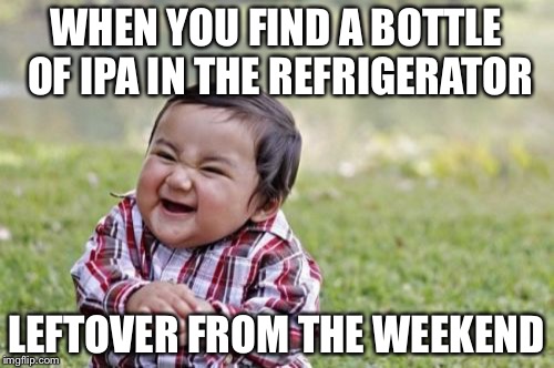 Evil Toddler | WHEN YOU FIND A BOTTLE OF IPA IN THE REFRIGERATOR; LEFTOVER FROM THE WEEKEND | image tagged in memes,evil toddler | made w/ Imgflip meme maker