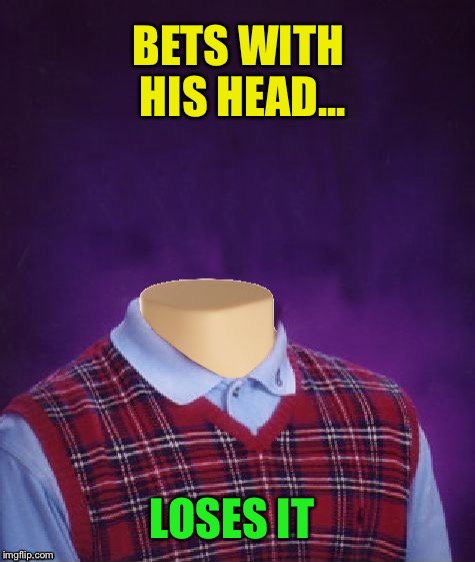 BETS WITH HIS HEAD... LOSES IT | made w/ Imgflip meme maker