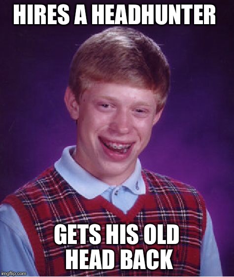 Bad Luck Brian Meme | HIRES A HEADHUNTER GETS HIS OLD HEAD BACK | image tagged in memes,bad luck brian | made w/ Imgflip meme maker