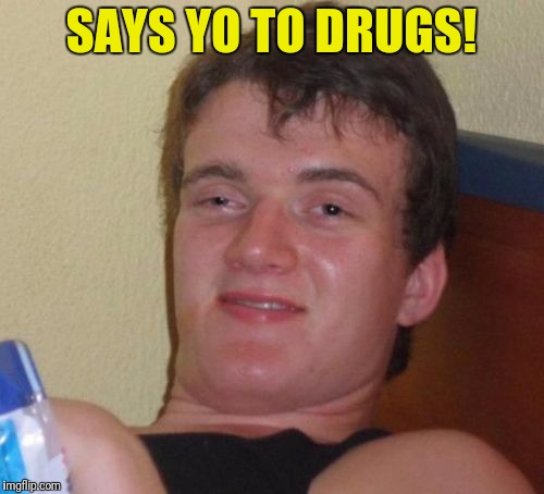 10 Guy Meme | SAYS YO TO DRUGS! | image tagged in memes,10 guy | made w/ Imgflip meme maker