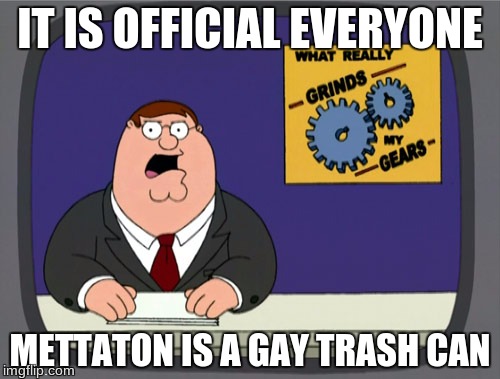 Peter Griffin News Meme | IT IS OFFICIAL EVERYONE; METTATON IS A GAY TRASH CAN | image tagged in memes,peter griffin news | made w/ Imgflip meme maker