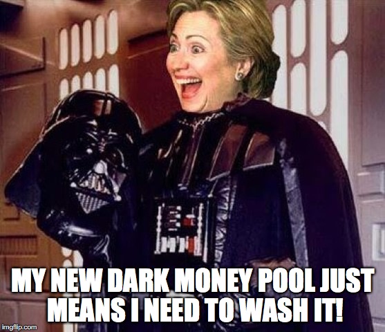 hillary clinton darkside | MY NEW DARK MONEY POOL JUST MEANS I NEED TO WASH IT! | image tagged in hillary clinton darkside | made w/ Imgflip meme maker
