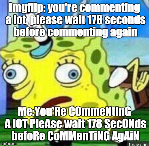 Spongebob mocking | Imgflip: you're commenting a lot, please wait 178 seconds before commenting again; Me:You'Re COmmeNtinG A lOT PleAse waIt 178 SecONds befoRe CoMMenTiNG AgAiN | image tagged in spongebob mocking | made w/ Imgflip meme maker