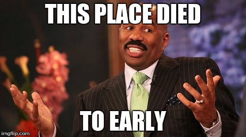 THIS PLACE DIED; TO EARLY | image tagged in memes,steve harvey | made w/ Imgflip meme maker