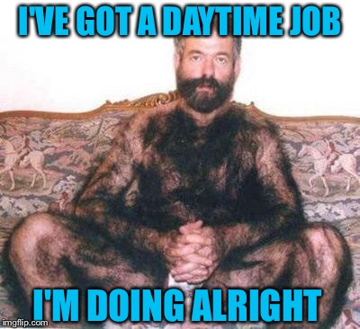 I'VE GOT A DAYTIME JOB I'M DOING ALRIGHT | made w/ Imgflip meme maker