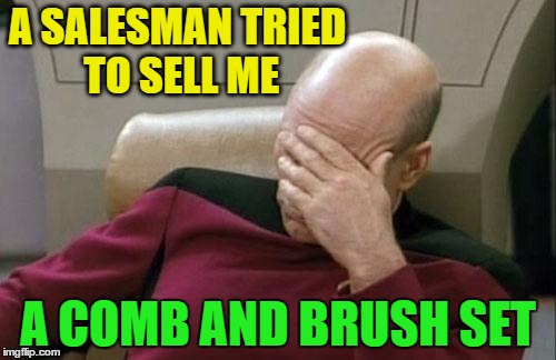 Captain Picard Facepalm | A SALESMAN TRIED TO SELL ME; A COMB AND BRUSH SET | image tagged in memes,captain picard facepalm | made w/ Imgflip meme maker