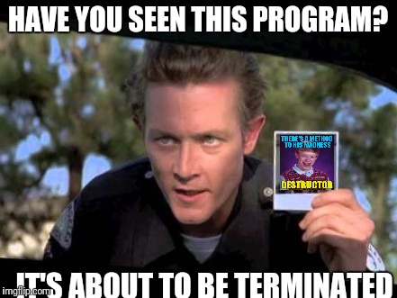 HAVE YOU SEEN THIS PROGRAM? IT'S ABOUT TO BE TERMINATED | made w/ Imgflip meme maker