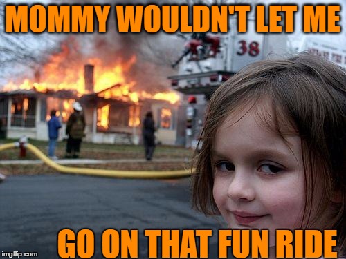 Disaster Girl Meme | MOMMY WOULDN'T LET ME GO ON THAT FUN RIDE | image tagged in memes,disaster girl | made w/ Imgflip meme maker