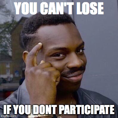 Thinking Black Guy | YOU CAN'T LOSE; IF YOU DONT PARTICIPATE | image tagged in thinking black guy | made w/ Imgflip meme maker