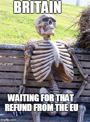 Waiting Skeleton | BRITAIN; WAITING FOR THAT REFUND FROM THE EU | image tagged in memes,waiting skeleton,boris johnson,britain,brexit,eu | made w/ Imgflip meme maker