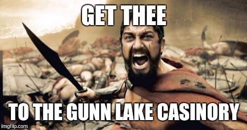 Sparta Leonidas Meme | GET THEE TO THE GUNN LAKE CASINORY | image tagged in memes,sparta leonidas | made w/ Imgflip meme maker