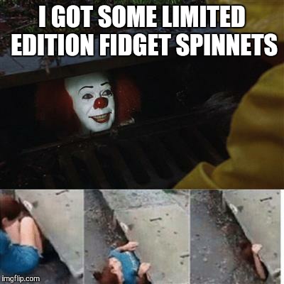 pennywise in sewer | I GOT SOME LIMITED EDITION FIDGET SPINNETS | image tagged in pennywise in sewer | made w/ Imgflip meme maker