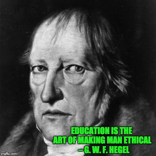 'Cause, you know, schools, colleges, and universities are so "ethical" these days... (Philosopher Week, a NemoNeem1221 event) | EDUCATION IS THE ART OF MAKING MAN ETHICAL 

– G. W. F. HEGEL | image tagged in philosopher week,hegel,education,ethics | made w/ Imgflip meme maker