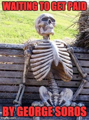 Waiting Skeleton Meme | WAITING TO GET PAID BY GEORGE SOROS | image tagged in memes,waiting skeleton | made w/ Imgflip meme maker