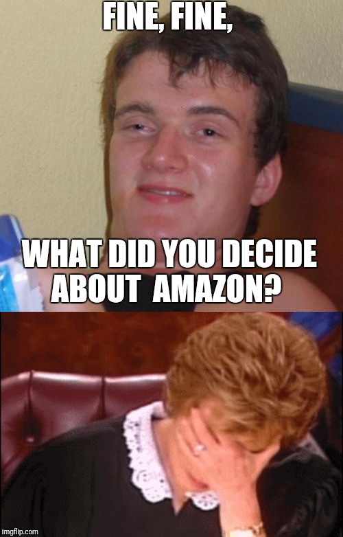 FINE, FINE, WHAT DID YOU DECIDE ABOUT  AMAZON? | made w/ Imgflip meme maker
