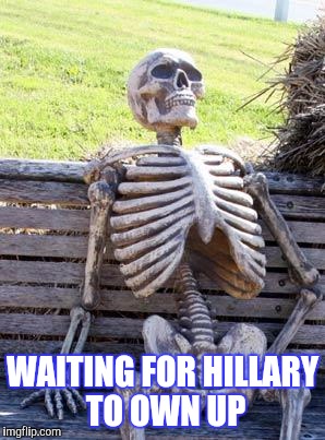 Waiting Skeleton | WAITING FOR HILLARY TO OWN UP | image tagged in memes,waiting skeleton | made w/ Imgflip meme maker