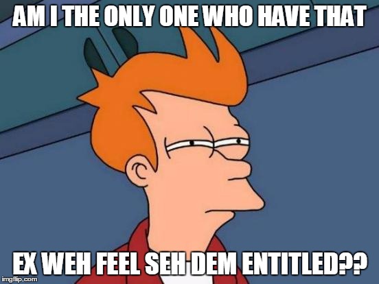 Futurama Fry | AM I THE ONLY ONE WHO HAVE THAT; EX WEH FEEL SEH DEM ENTITLED?? | image tagged in memes,futurama fry,move on | made w/ Imgflip meme maker