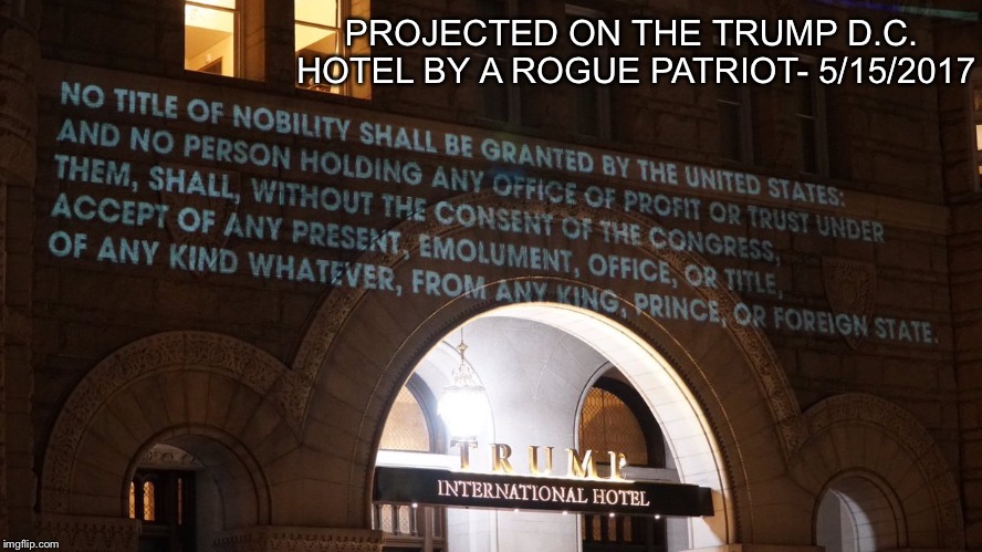 Emoluments clause | PROJECTED ON THE TRUMP D.C. HOTEL BY A ROGUE PATRIOT- 5/15/2017 | image tagged in treason | made w/ Imgflip meme maker
