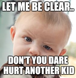 Skeptical Baby | LET ME BE CLEAR.. DON'T YOU DARE HURT ANOTHER KID | image tagged in memes,skeptical baby | made w/ Imgflip meme maker