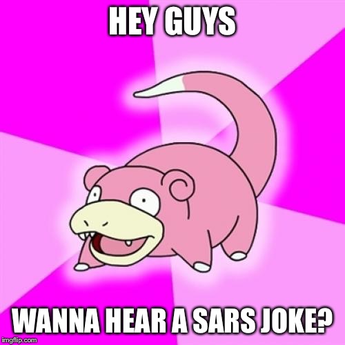 Slowpoke Meme | HEY GUYS; WANNA HEAR A SARS JOKE? | image tagged in memes,slowpoke | made w/ Imgflip meme maker