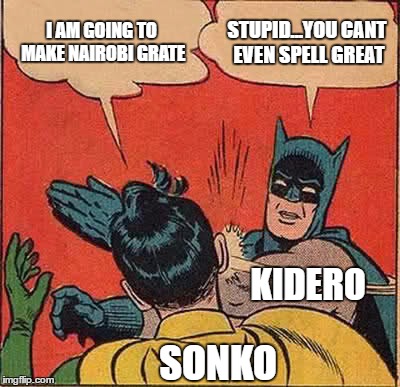 Batman Slapping Robin | I AM GOING TO MAKE NAIROBI GRATE; STUPID...YOU CANT EVEN SPELL GREAT; KIDERO; SONKO | image tagged in memes,batman slapping robin | made w/ Imgflip meme maker