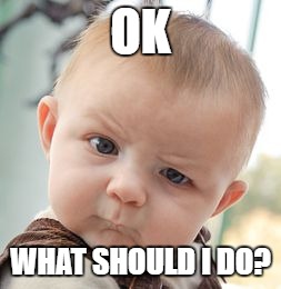 Skeptical Baby Meme | OK WHAT SHOULD I DO? | image tagged in memes,skeptical baby | made w/ Imgflip meme maker