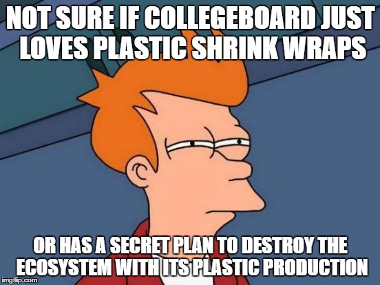 Futurama Fry Meme | NOT SURE IF COLLEGEBOARD JUST LOVES PLASTIC SHRINK WRAPS; OR HAS A SECRET PLAN TO DESTROY THE ECOSYSTEM WITH ITS PLASTIC PRODUCTION | image tagged in memes,futurama fry | made w/ Imgflip meme maker