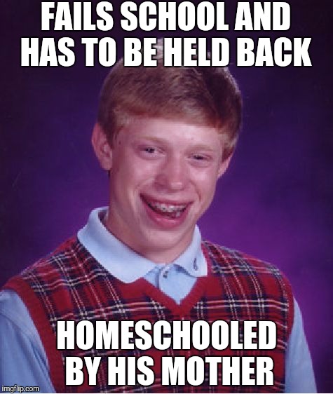 Bad Luck Brian | FAILS SCHOOL AND HAS TO BE HELD BACK; HOMESCHOOLED BY HIS MOTHER | image tagged in memes,bad luck brian | made w/ Imgflip meme maker