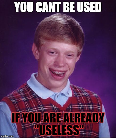 Bad Luck Brian Meme | YOU CANT BE USED; IF YOU ARE ALREADY "USELESS" | image tagged in memes,bad luck brian | made w/ Imgflip meme maker
