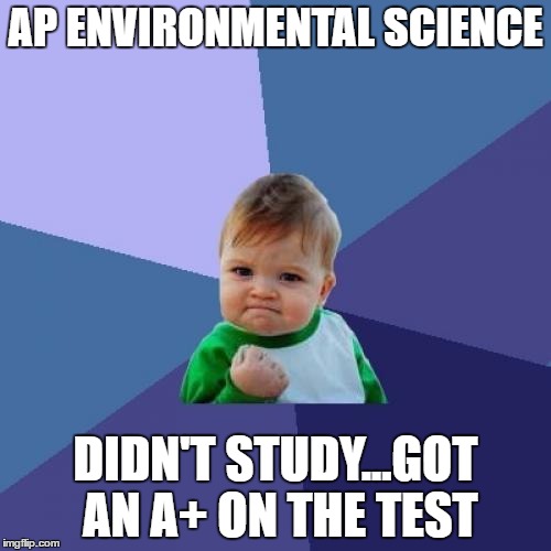 Success Kid Meme | AP ENVIRONMENTAL SCIENCE; DIDN'T STUDY...GOT AN A+ ON THE TEST | image tagged in memes,success kid | made w/ Imgflip meme maker