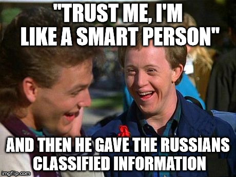 Trump Goes On | "TRUST ME, I'M LIKE A SMART PERSON"; AND THEN HE GAVE THE RUSSIANS CLASSIFIED INFORMATION | image tagged in trump | made w/ Imgflip meme maker