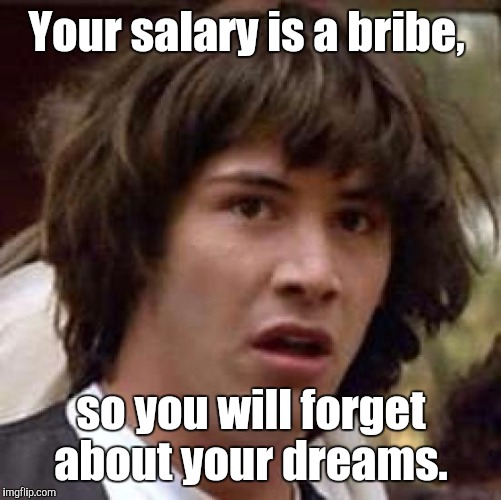 Conspiracy Keanu Meme | Your salary is a bribe, so you will forget about your dreams. | image tagged in memes,conspiracy keanu | made w/ Imgflip meme maker