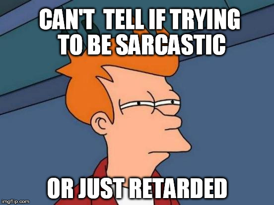 Futurama Fry Meme | CAN'T  TELL IF TRYING TO BE SARCASTIC; OR JUST RETARDED | image tagged in memes,futurama fry | made w/ Imgflip meme maker