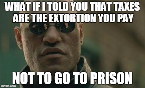 Matrix Morpheus Meme | WHAT IF I TOLD YOU THAT TAXES ARE THE EXTORTION YOU PAY NOT TO GO TO PRISON | image tagged in memes,matrix morpheus | made w/ Imgflip meme maker