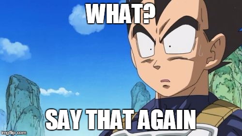 Surprized Vegeta | WHAT? SAY THAT AGAIN | image tagged in memes,surprized vegeta | made w/ Imgflip meme maker
