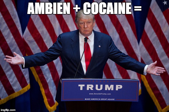 Donald Trump | AMBIEN + COCAINE = | image tagged in donald trump | made w/ Imgflip meme maker