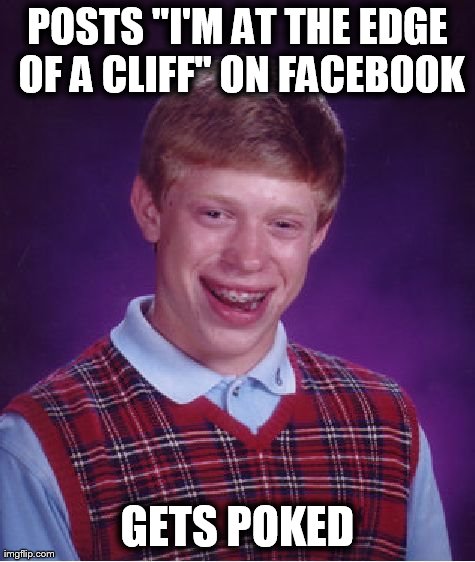 Bad Luck Brian | POSTS "I'M AT THE EDGE OF A CLIFF'' ON FACEBOOK GETS POKED | image tagged in memes,bad luck brian | made w/ Imgflip meme maker