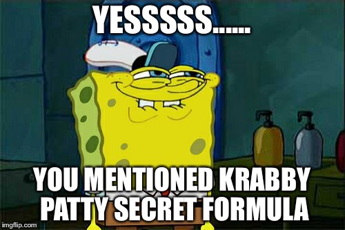 Don't You Squidward | YESSSSS...... YOU MENTIONED KRABBY PATTY SECRET FORMULA | image tagged in memes,dont you squidward | made w/ Imgflip meme maker