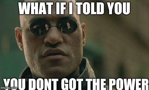 Matrix Morpheus Meme | WHAT IF I TOLD YOU; YOU DONT GOT THE POWER | image tagged in memes,matrix morpheus | made w/ Imgflip meme maker