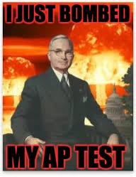 Truman Nuke | I JUST BOMBED; MY AP TEST | image tagged in truman nuke | made w/ Imgflip meme maker