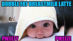 DOUBLE FAT BREASTMILK LATTE; PWEETY                                       PWEEZE | made w/ Imgflip meme maker