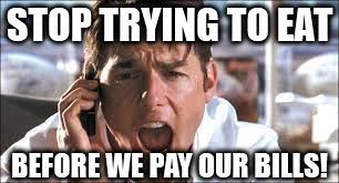 maybe we'll have money left this time | STOP TRYING TO EAT; BEFORE WE PAY OUR BILLS! | image tagged in show me the money,memes | made w/ Imgflip meme maker