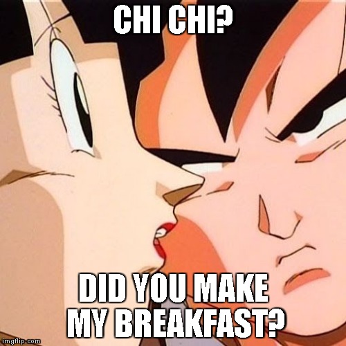 No Breakfast? | CHI CHI? DID YOU MAKE MY BREAKFAST? | image tagged in dbz meme | made w/ Imgflip meme maker