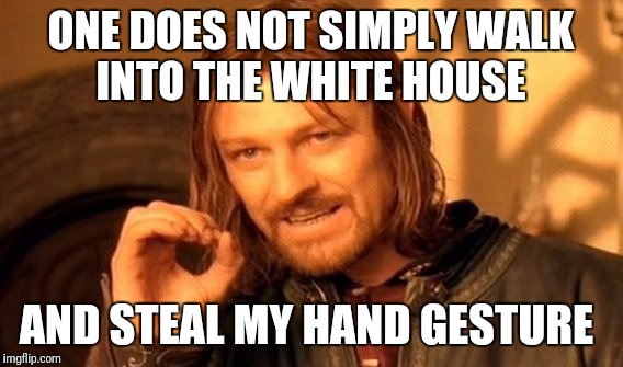 One Does Not Simply | ONE DOES NOT SIMPLY WALK INTO THE WHITE HOUSE; AND STEAL MY HAND GESTURE | image tagged in memes,one does not simply | made w/ Imgflip meme maker