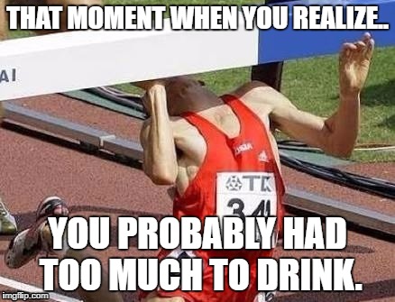 THAT MOMENT WHEN YOU REALIZE.. YOU PROBABLY HAD TOO MUCH TO DRINK. | image tagged in beer,wine,athletes | made w/ Imgflip meme maker