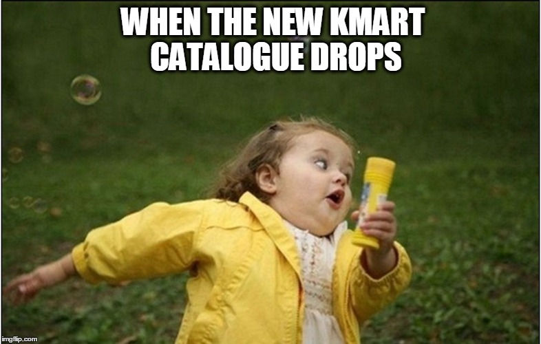 Little Girl Running Away | WHEN THE NEW KMART CATALOGUE DROPS | image tagged in little girl running away | made w/ Imgflip meme maker