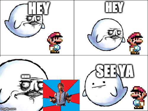 Neva missa witha mario | HEY; HEY; SEE YA; ... | image tagged in derp derp boo,memes,mario,super mario,chuck norris | made w/ Imgflip meme maker