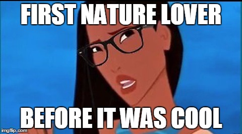 Hipster Pocahontas | FIRST NATURE LOVER; BEFORE IT WAS COOL | image tagged in hipster pocahontas | made w/ Imgflip meme maker