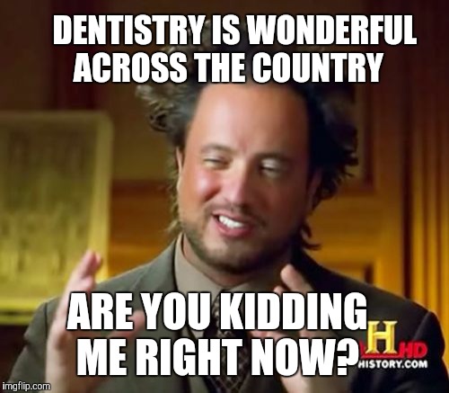 Ancient Aliens | DENTISTRY IS WONDERFUL ACROSS THE COUNTRY; ARE YOU KIDDING ME RIGHT NOW? | image tagged in memes,ancient aliens | made w/ Imgflip meme maker